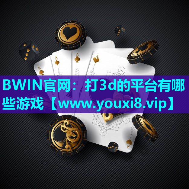 BWIN官网：打3d的平台有哪些游戏