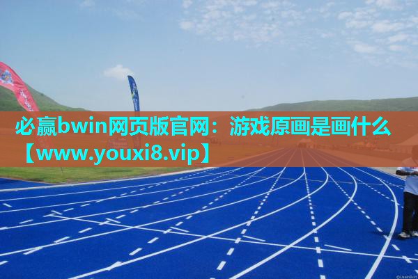 必赢bwin网页版官网：游戏原画是画什么