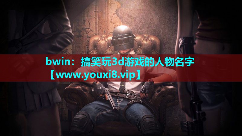 bwin：搞笑玩3d游戏的人物名字