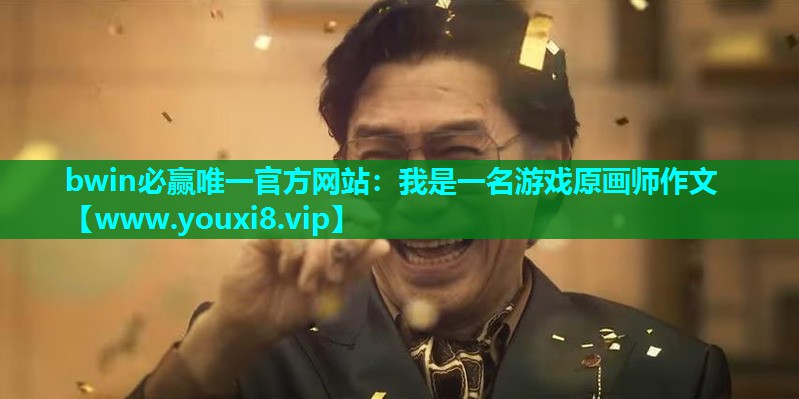 bwin必赢唯一官方网站：我是一名游戏原画师作文