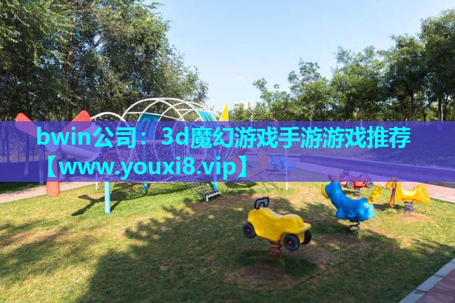 bwin公司：3d魔幻游戏手游游戏推荐