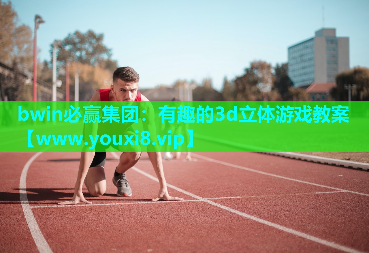 bwin必赢集团：有趣的3d立体游戏教案