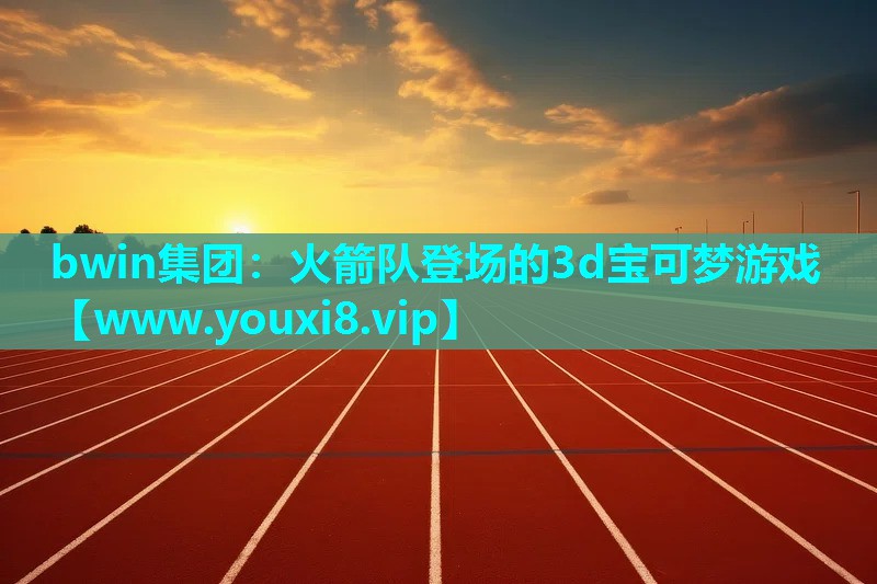 bwin集团：火箭队登场的3d宝可梦游戏