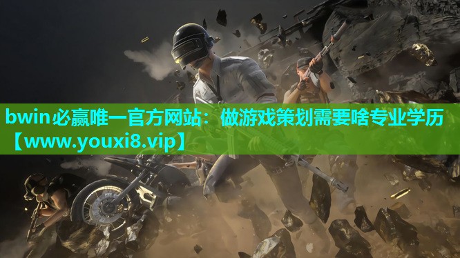 bwin必赢唯一官方网站：做游戏策划需要啥专业学历