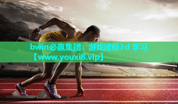 bwin必赢集团：游戏建模3d 学习