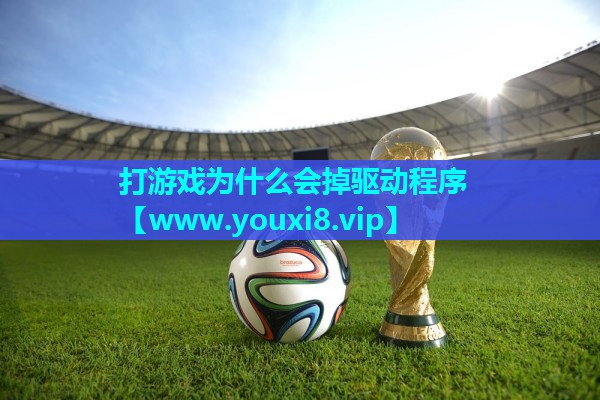 打游戏为什么会掉驱动程序